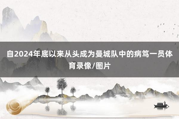 自2024年底以来从头成为曼城队中的病笃一员体育录像/图片