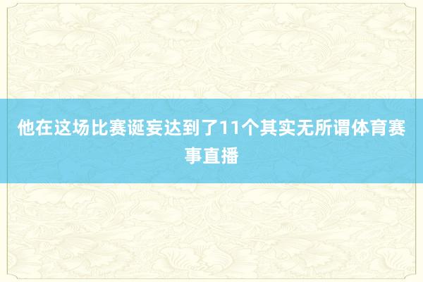 他在这场比赛诞妄达到了11个其实无所谓体育赛事直播