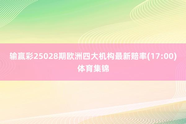 输赢彩25028期欧洲四大机构最新赔率(17:00)体育集锦