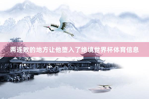 两连败的地方让他堕入了绝境世界杯体育信息
