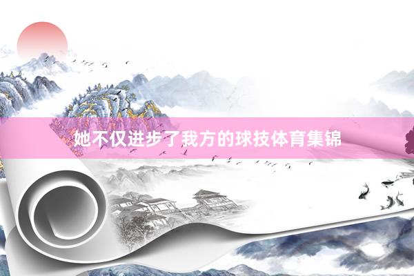她不仅进步了我方的球技体育集锦