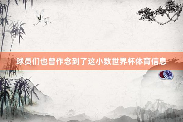 球员们也曾作念到了这小数世界杯体育信息