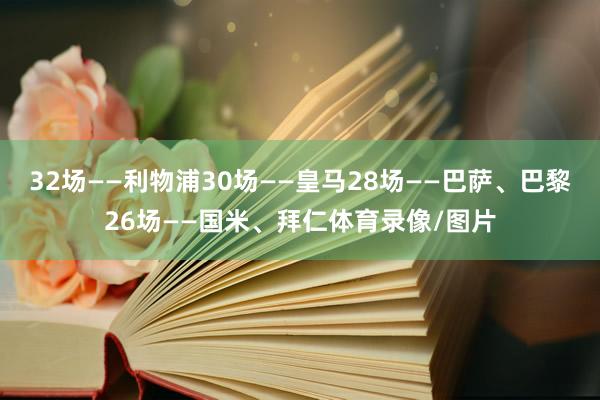 32场——利物浦30场——皇马28场——巴萨、巴黎26场——国米、拜仁体育录像/图片