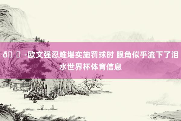 😭欧文强忍难堪实施罚球时 眼角似乎流下了泪水世界杯体育信息