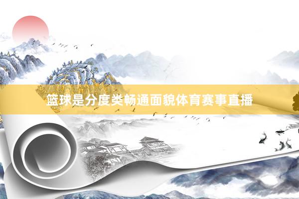 篮球是分度类畅通面貌体育赛事直播
