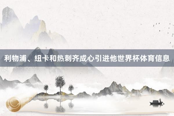利物浦、纽卡和热刺齐成心引进他世界杯体育信息