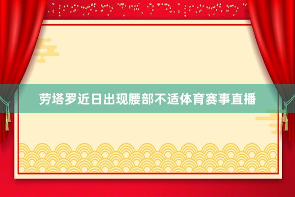 劳塔罗近日出现腰部不适体育赛事直播