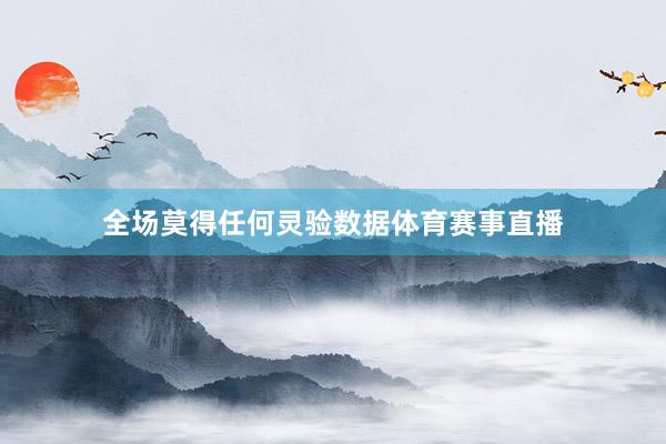 全场莫得任何灵验数据体育赛事直播