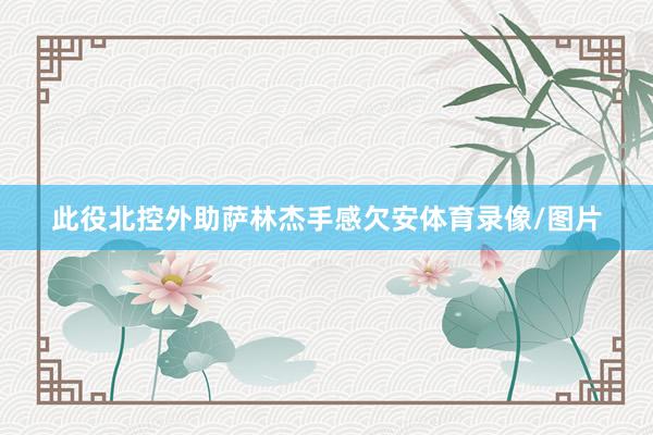 此役北控外助萨林杰手感欠安体育录像/图片
