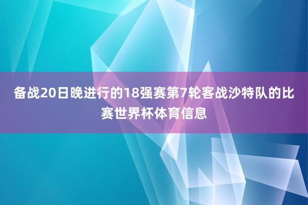 备战20日晚进行的18强赛第7轮客战沙特队的比赛世界杯体育信息