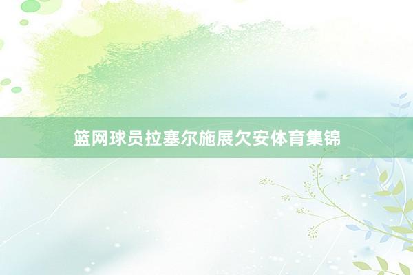 篮网球员拉塞尔施展欠安体育集锦