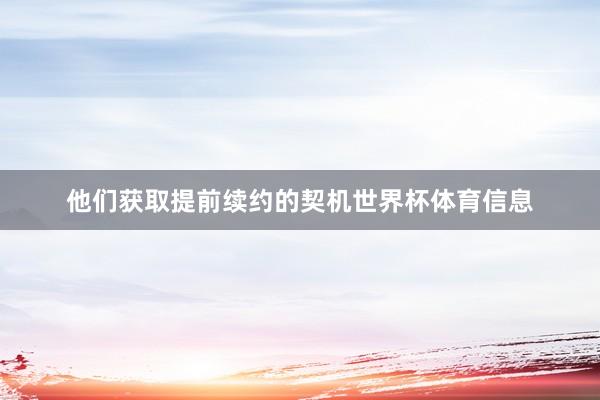 他们获取提前续约的契机世界杯体育信息