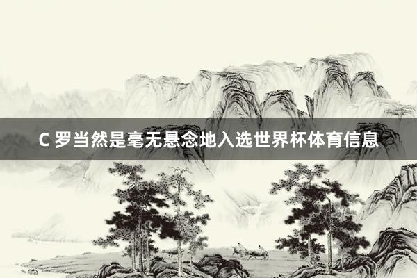 C 罗当然是毫无悬念地入选世界杯体育信息