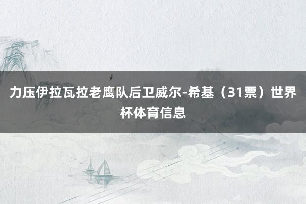 力压伊拉瓦拉老鹰队后卫威尔-希基（31票）世界杯体育信息
