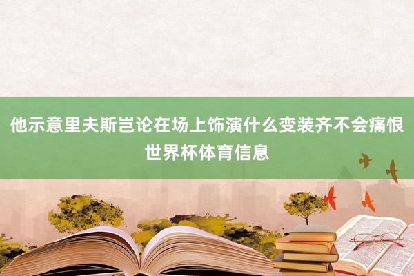 他示意里夫斯岂论在场上饰演什么变装齐不会痛恨世界杯体育信息