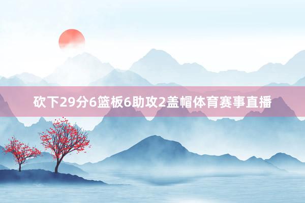 砍下29分6篮板6助攻2盖帽体育赛事直播