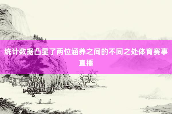 统计数据凸显了两位涵养之间的不同之处体育赛事直播