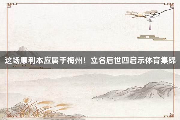 这场顺利本应属于梅州！立名后世四启示体育集锦