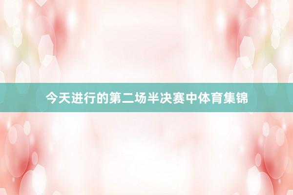 今天进行的第二场半决赛中体育集锦