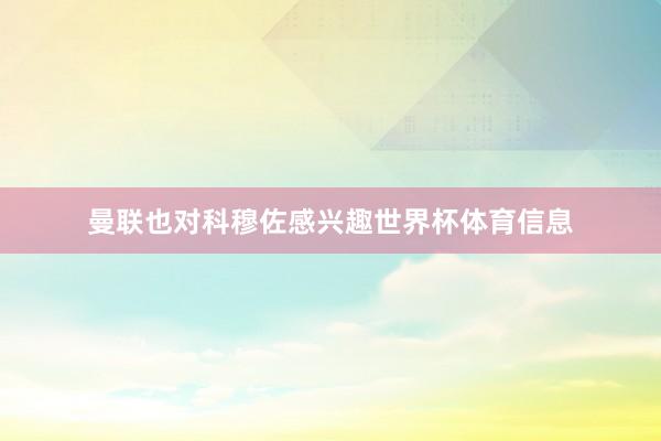 曼联也对科穆佐感兴趣世界杯体育信息