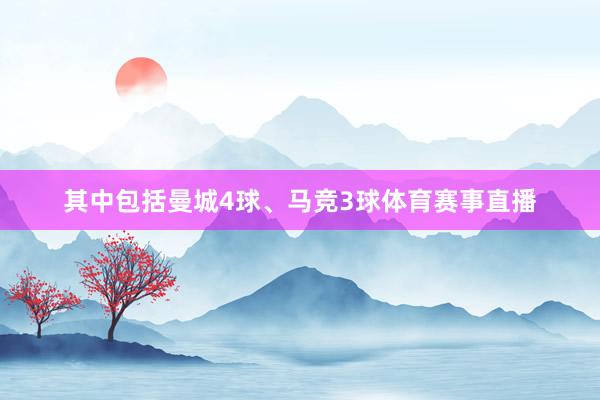 其中包括曼城4球、马竞3球体育赛事直播