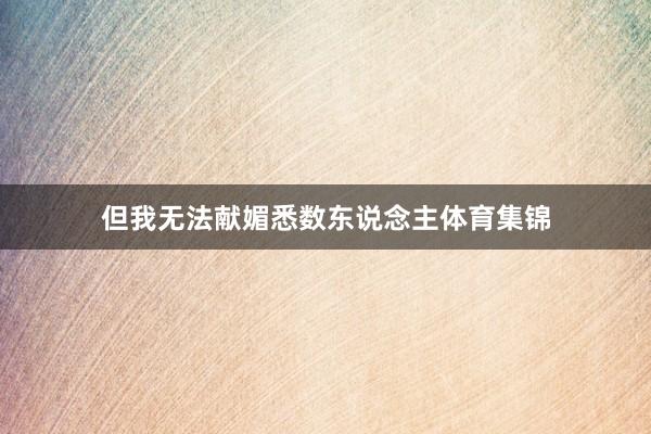 但我无法献媚悉数东说念主体育集锦
