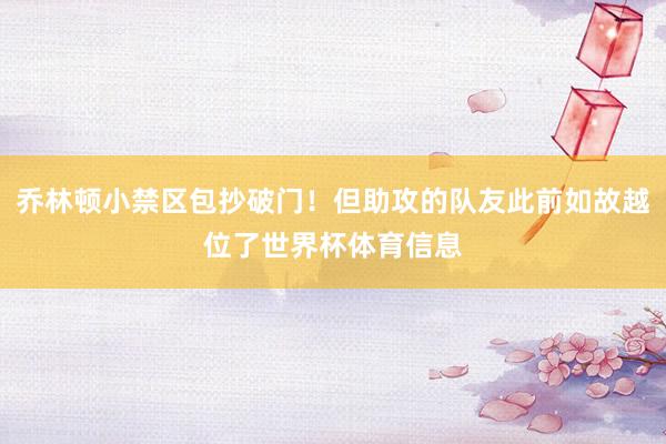 乔林顿小禁区包抄破门！但助攻的队友此前如故越位了世界杯体育信息