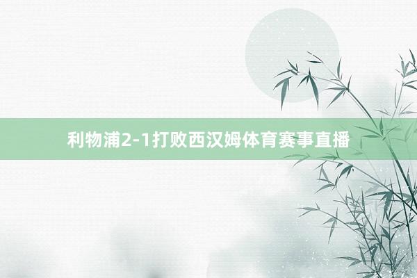 利物浦2-1打败西汉姆体育赛事直播
