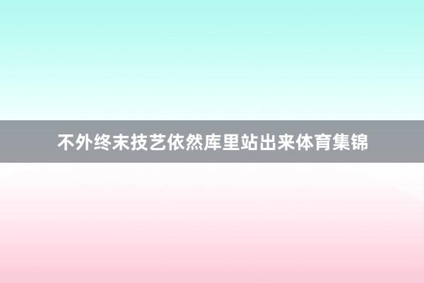 不外终末技艺依然库里站出来体育集锦
