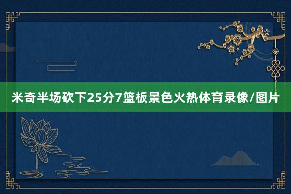 米奇半场砍下25分7篮板景色火热体育录像/图片