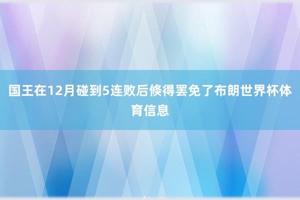 国王在12月碰到5连败后倏得罢免了布朗世界杯体育信息