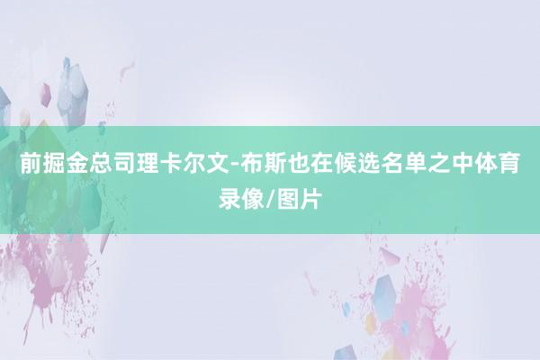前掘金总司理卡尔文-布斯也在候选名单之中体育录像/图片