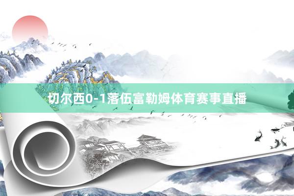 切尔西0-1落伍富勒姆体育赛事直播