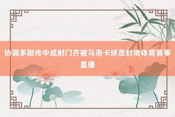 协调多脚传中或射门齐被马洛卡球员封堵体育赛事直播
