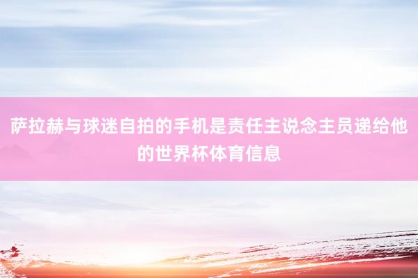 萨拉赫与球迷自拍的手机是责任主说念主员递给他的世界杯体育信息