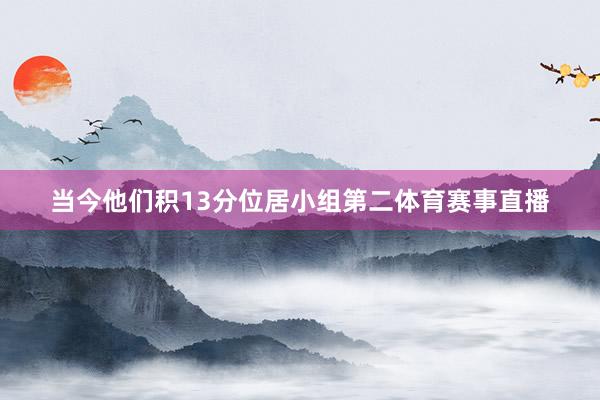 当今他们积13分位居小组第二体育赛事直播