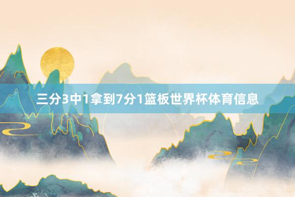 三分3中1拿到7分1篮板世界杯体育信息
