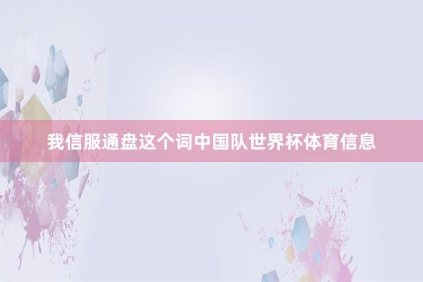 我信服通盘这个词中国队世界杯体育信息
