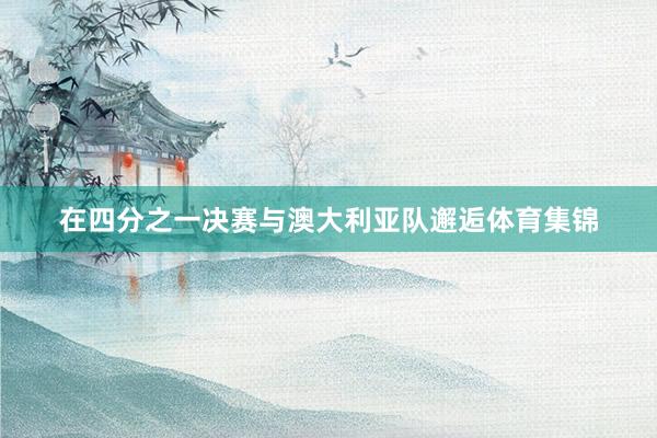 在四分之一决赛与澳大利亚队邂逅体育集锦