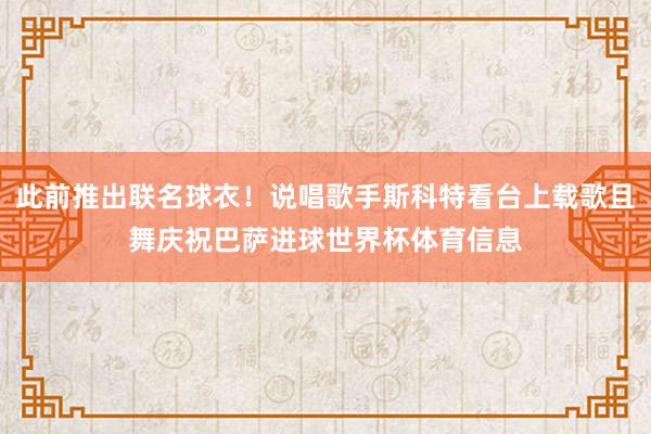 此前推出联名球衣！说唱歌手斯科特看台上载歌且舞庆祝巴萨进球世界杯体育信息