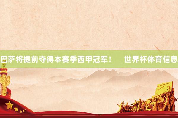 巴萨将提前夺得本赛季西甲冠军！    世界杯体育信息