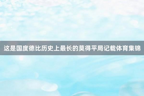 这是国度德比历史上最长的莫得平局记载体育集锦