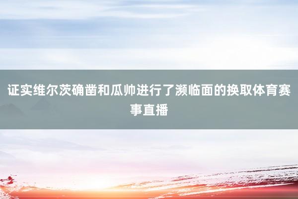 证实维尔茨确凿和瓜帅进行了濒临面的换取体育赛事直播