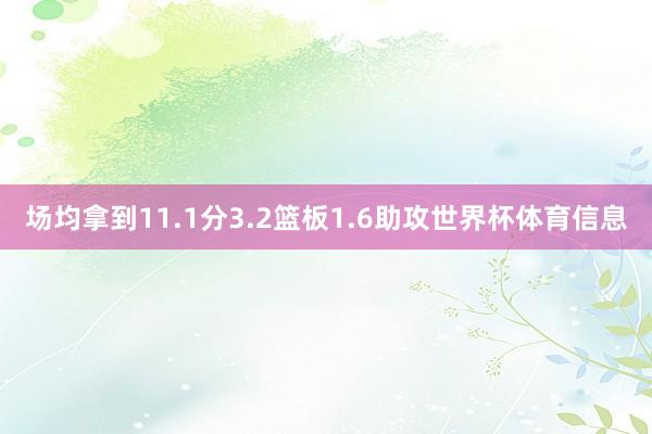 场均拿到11.1分3.2篮板1.6助攻世界杯体育信息