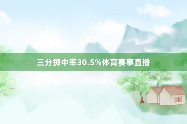 三分掷中率30.5%体育赛事直播