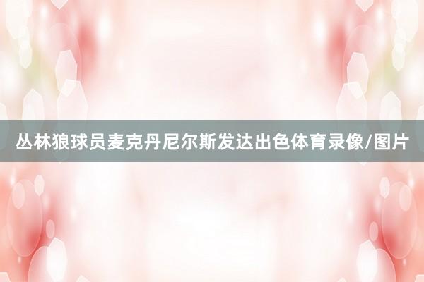 丛林狼球员麦克丹尼尔斯发达出色体育录像/图片