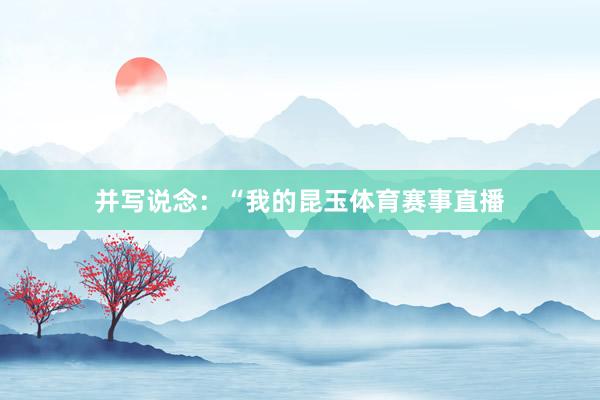 并写说念：“我的昆玉体育赛事直播