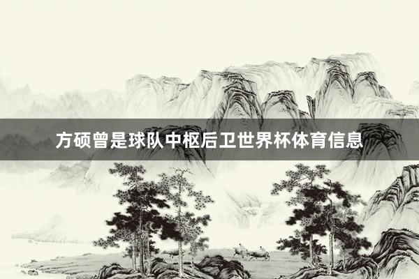 方硕曾是球队中枢后卫世界杯体育信息