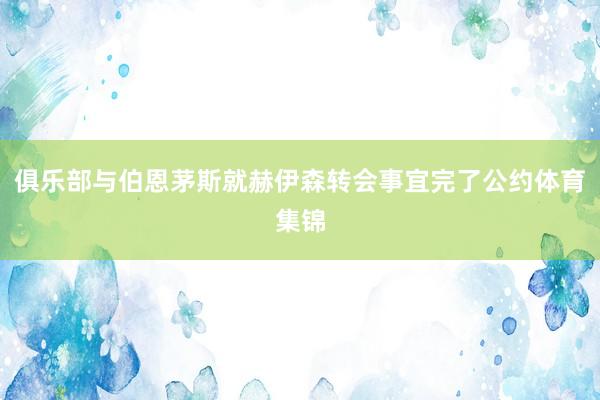 俱乐部与伯恩茅斯就赫伊森转会事宜完了公约体育集锦