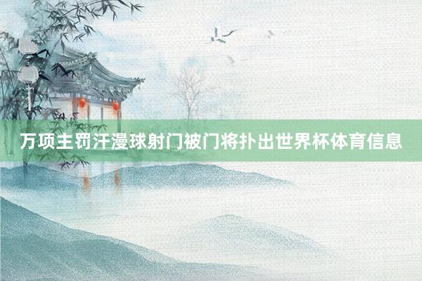 万项主罚汗漫球射门被门将扑出世界杯体育信息